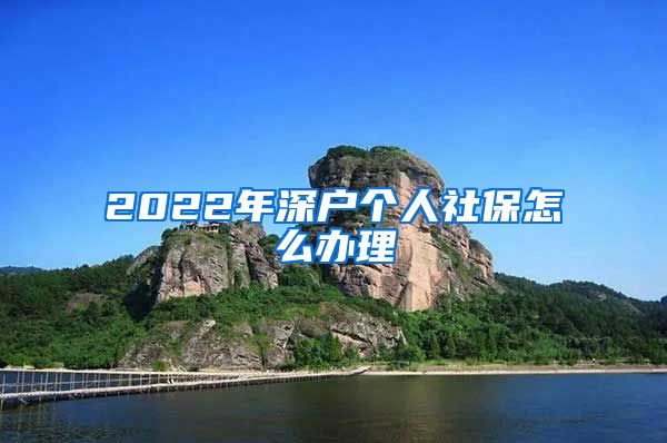 2022年深户个人社保怎么办理