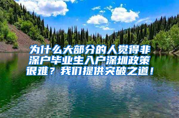 为什么大部分的人觉得非深户毕业生入户深圳政策很难？我们提供突破之道！