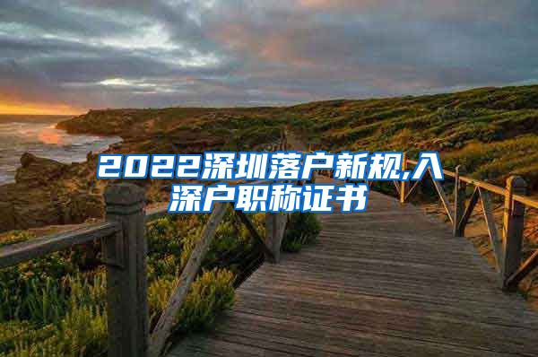 2022深圳落户新规,入深户职称证书