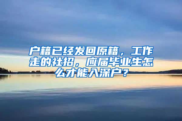 户籍已经发回原籍，工作走的社招，应届毕业生怎么才能入深户？