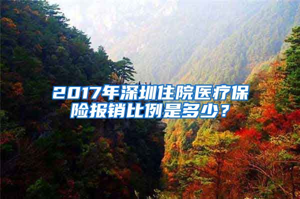 2017年深圳住院医疗保险报销比例是多少？