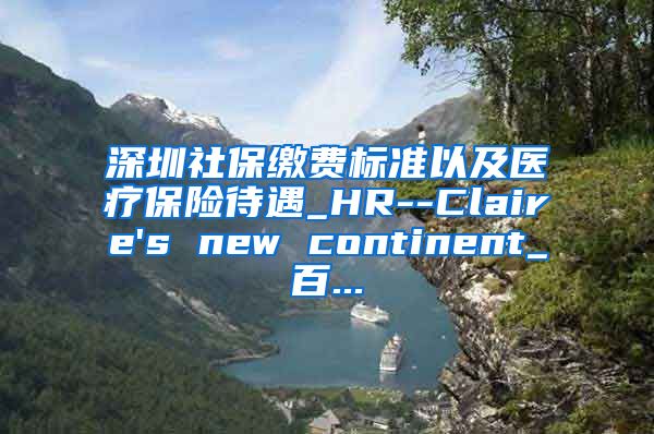 深圳社保缴费标准以及医疗保险待遇_HR--Claire's new continent_百...