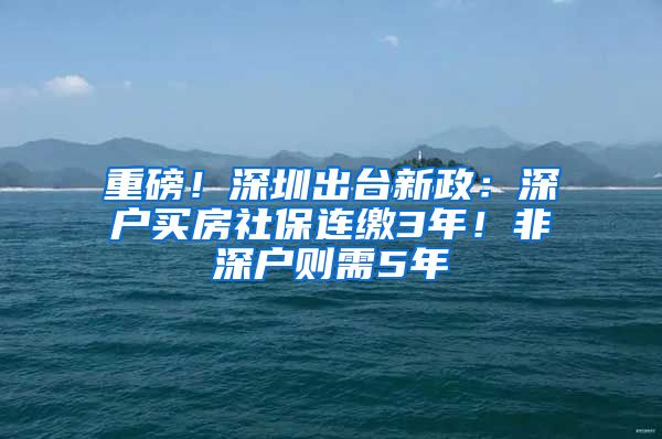 重磅！深圳出台新政：深户买房社保连缴3年！非深户则需5年