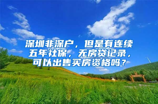 深圳非深户，但是有连续五年社保，无房贷记录，可以出售买房资格吗？