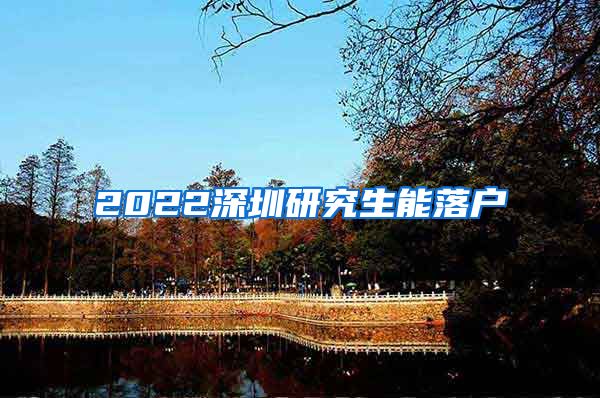 2022深圳研究生能落户