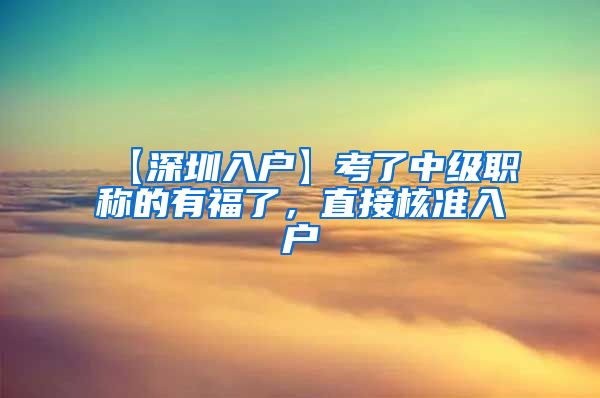 【深圳入户】考了中级职称的有福了，直接核准入户