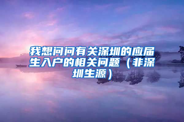 我想问问有关深圳的应届生入户的相关问题（非深圳生源）