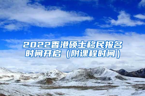2022香港硕士移民报名时间开启（附课程时间）