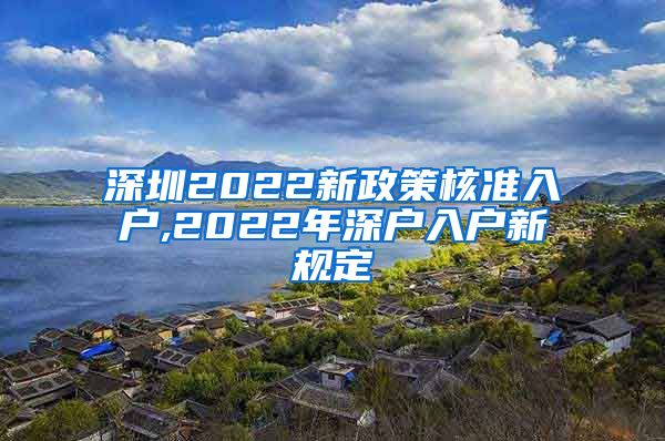 深圳2022新政策核准入户,2022年深户入户新规定