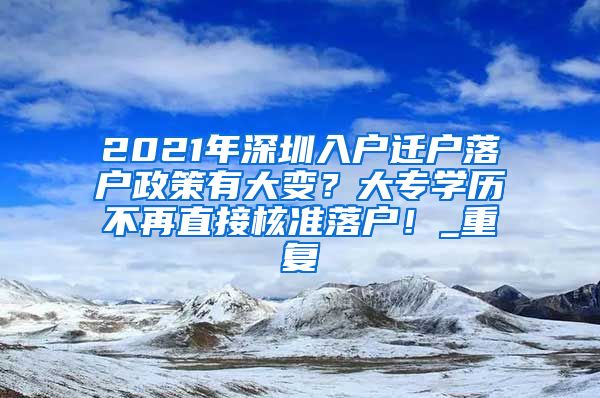 2021年深圳入户迁户落户政策有大变？大专学历不再直接核准落户！_重复