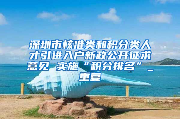 深圳市核准类和积分类人才引进入户新政公开征求意见 实施“积分排名”_重复