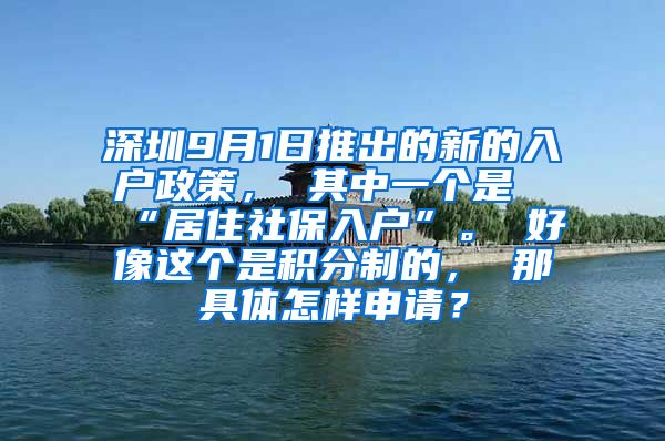 深圳9月1日推出的新的入户政策， 其中一个是“居住社保入户”。 好像这个是积分制的， 那具体怎样申请？