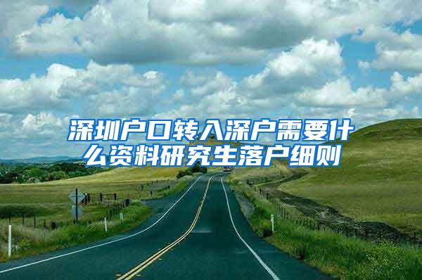 深圳户口转入深户需要什么资料研究生落户细则