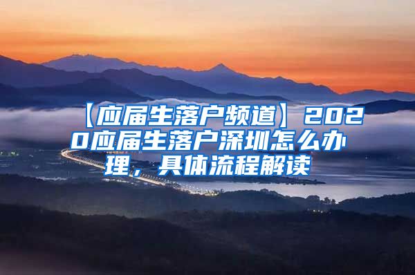 【应届生落户频道】2020应届生落户深圳怎么办理，具体流程解读