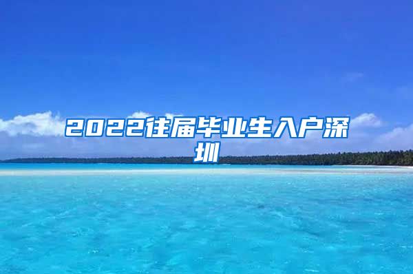 2022往届毕业生入户深圳