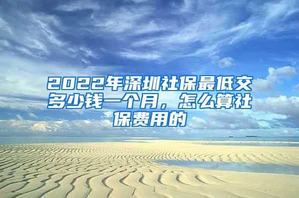 2022年深圳社保最低交多少钱一个月，怎么算社保费用的