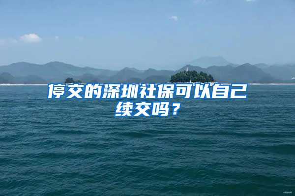 停交的深圳社保可以自己续交吗？