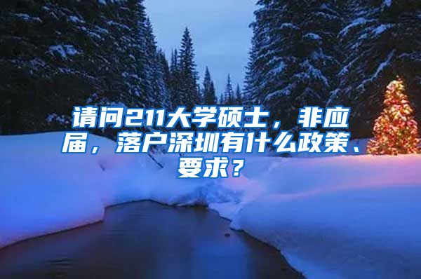 请问211大学硕士，非应届，落户深圳有什么政策、要求？