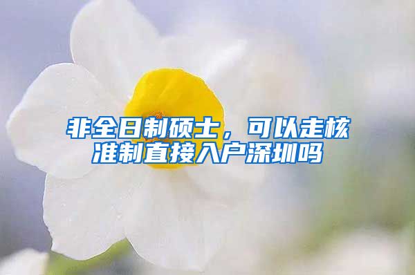 非全日制硕士，可以走核准制直接入户深圳吗