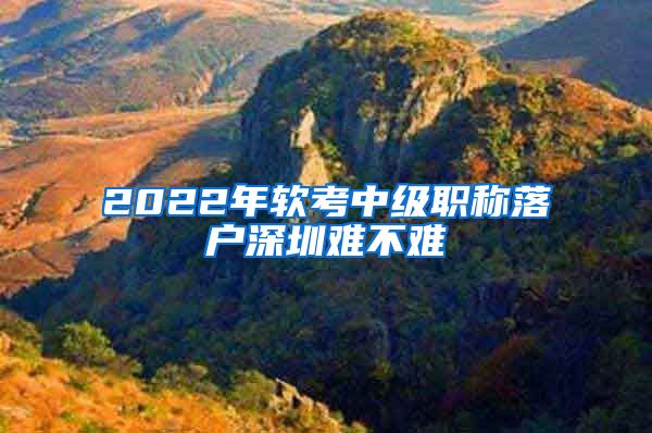 2022年软考中级职称落户深圳难不难