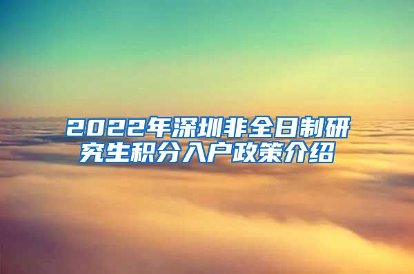 2022年深圳非全日制研究生积分入户政策介绍