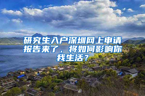 研究生入户深圳网上申请报告来了，将如何影响你我生活？