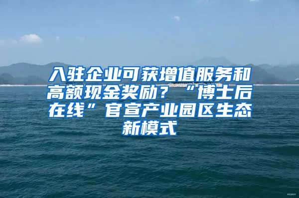 入驻企业可获增值服务和高额现金奖励？“博士后在线”官宣产业园区生态新模式