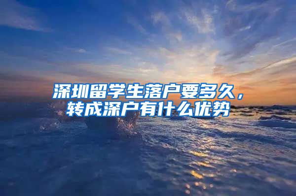 深圳留学生落户要多久，转成深户有什么优势