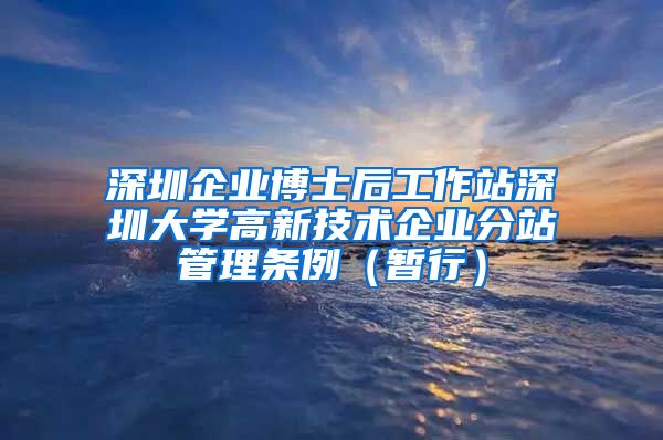 深圳企业博士后工作站深圳大学高新技术企业分站管理条例（暂行）