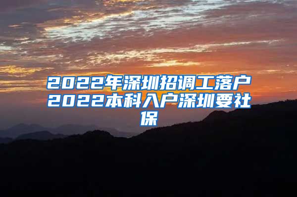 2022年深圳招调工落户2022本科入户深圳要社保