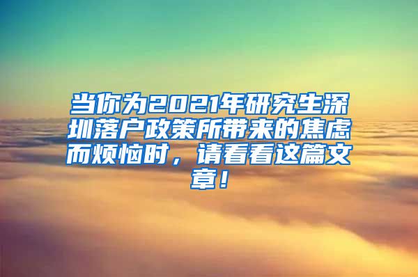 当你为2021年研究生深圳落户政策所带来的焦虑而烦恼时，请看看这篇文章！