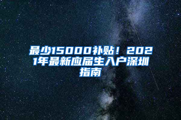 最少15000补贴！2021年最新应届生入户深圳指南