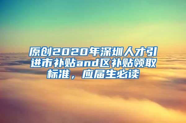 原创2020年深圳人才引进市补贴and区补贴领取标准，应届生必读