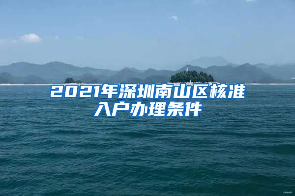 2021年深圳南山区核准入户办理条件