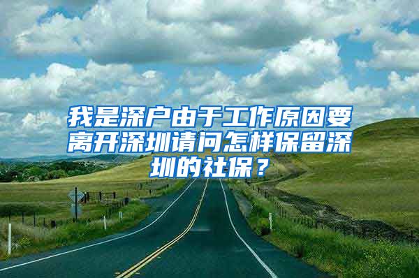 我是深户由于工作原因要离开深圳请问怎样保留深圳的社保？