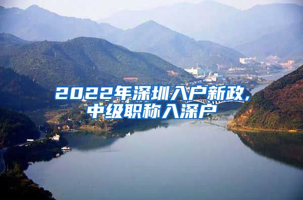 2022年深圳入户新政,中级职称入深户