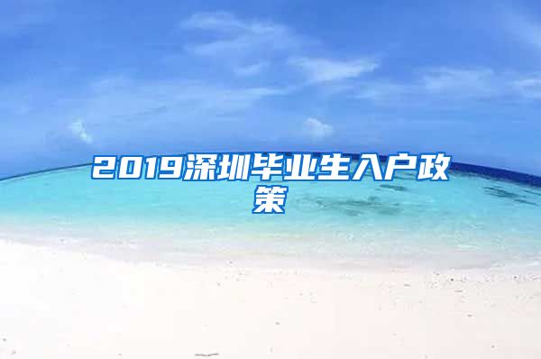 2019深圳毕业生入户政策