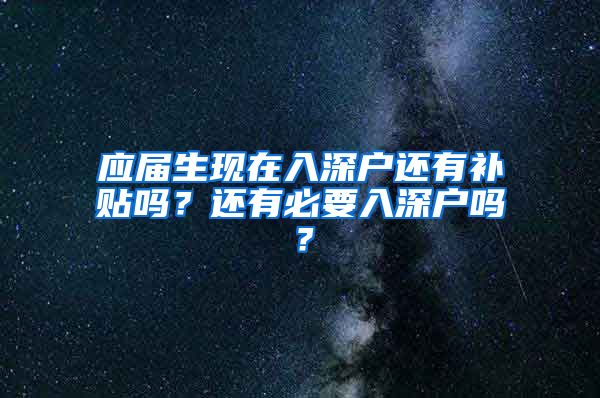 应届生现在入深户还有补贴吗？还有必要入深户吗？