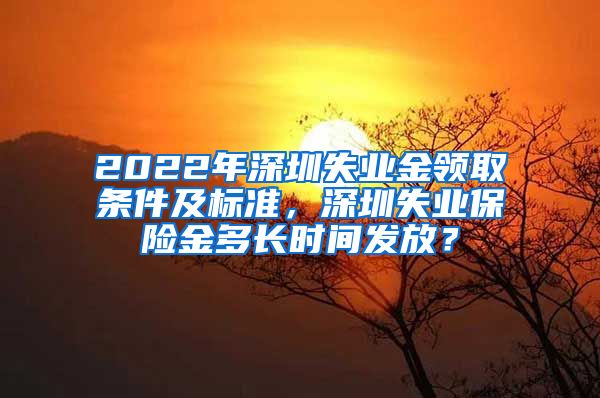 2022年深圳失业金领取条件及标准，深圳失业保险金多长时间发放？
