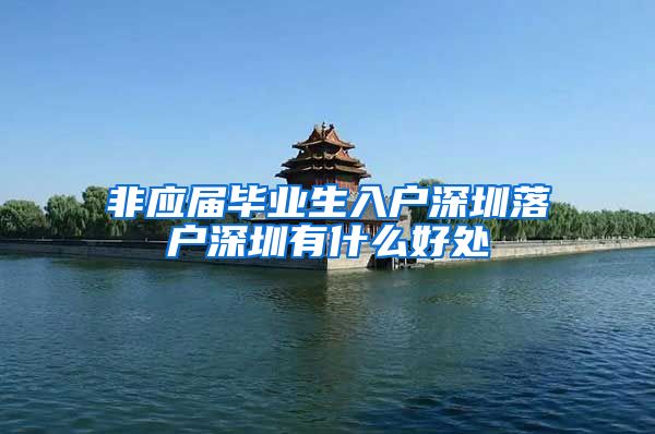 非应届毕业生入户深圳落户深圳有什么好处