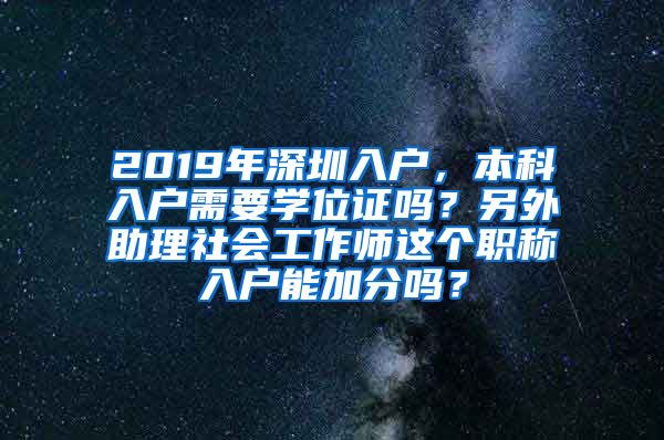 2019年深圳入户，本科入户需要学位证吗？另外助理社会工作师这个职称入户能加分吗？