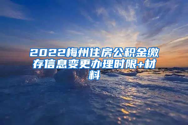 2022梅州住房公积金缴存信息变更办理时限+材料