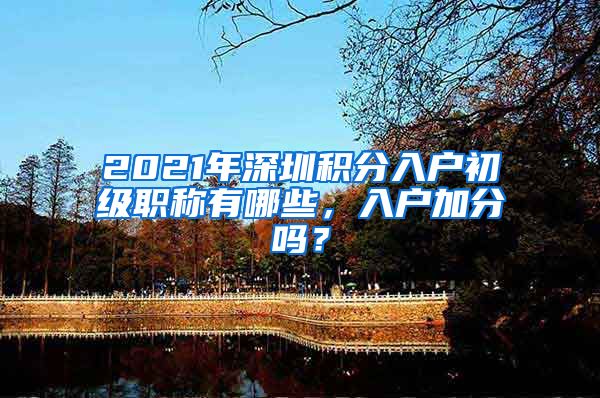 2021年深圳积分入户初级职称有哪些，入户加分吗？