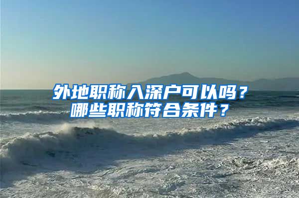 外地职称入深户可以吗？哪些职称符合条件？