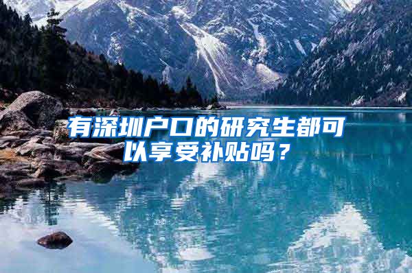 有深圳户口的研究生都可以享受补贴吗？