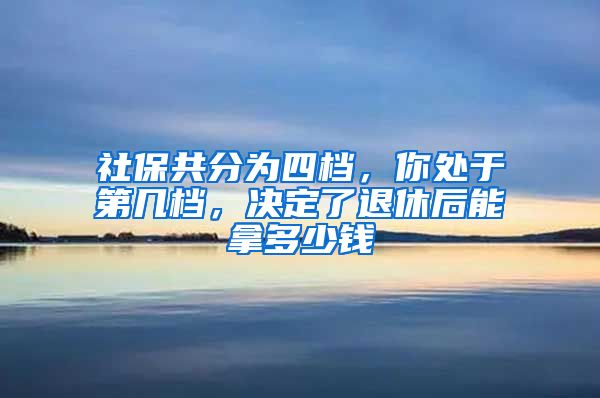 社保共分为四档，你处于第几档，决定了退休后能拿多少钱