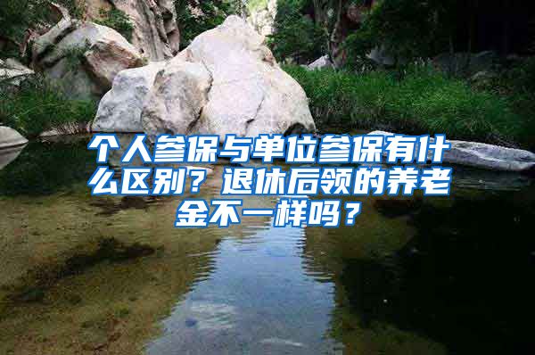 个人参保与单位参保有什么区别？退休后领的养老金不一样吗？