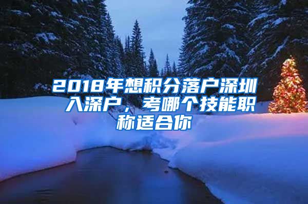 2018年想积分落户深圳 入深户，考哪个技能职称适合你