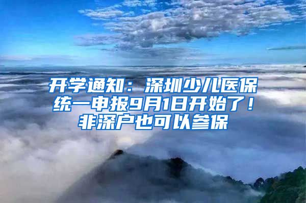 开学通知：深圳少儿医保统一申报9月1日开始了！非深户也可以参保