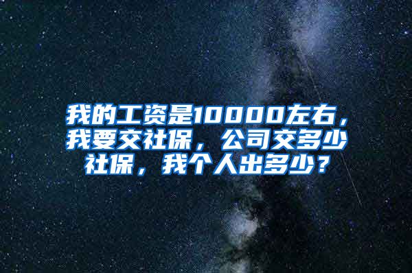 我的工资是10000左右，我要交社保，公司交多少社保，我个人出多少？